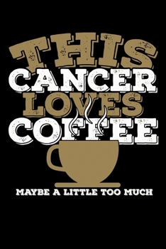 This Cancer Loves Coffee Maybe A Little Too Much Notebook: 100 Wide Ruled Lined Pages