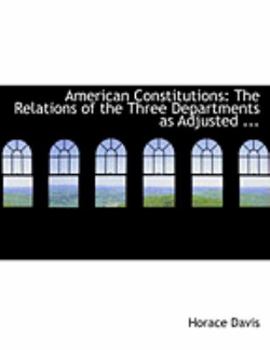 American Constitutions : The Relations of the Three Departments as Adjusted ...