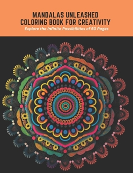 Mandalas Unleashed Coloring Book for Creativity: Explore the Infinite Possibilities of 50 Pages