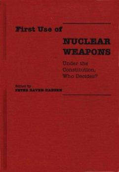 First Use of Nuclear Weapons: Under the Constitution, Who Decides? (Contributions in Legal Studies)