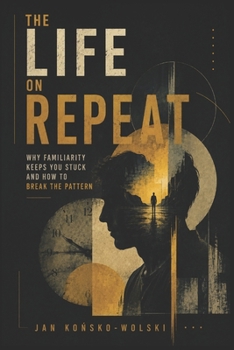 THE LIFE ON REPEAT: Why Familiarity Keeps You Stuck and How to Break the Pattern (THE MODERN LIFE SERIES)