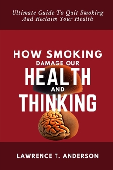 How Smoking Damage Our Health And Thinking: Ultimate Guide To Quit Smoking And Reclaim Your Health
