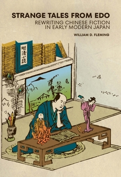 Strange Tales from EDO: Rewriting Chinese Fiction in Early Modern Japan - Book #465 of the Harvard East Asian Monographs