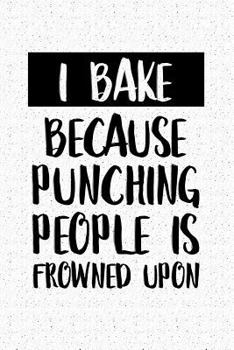 Paperback I Bake Because Punching People Is Frowned Upon: A 6x9 Inch Matte Softcover Notebook Journal with 120 Blank Lined Pages and a Foodie and Baking Cover S Book