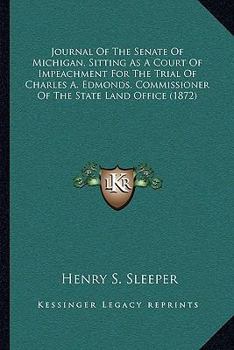 Paperback Journal Of The Senate Of Michigan, Sitting As A Court Of Impeachment For The Trial Of Charles A. Edmonds, Commissioner Of The State Land Office (1872) Book