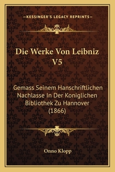 Paperback Die Werke Von Leibniz V5: Gemass Seinem Hanschriftlichen Nachlasse In Der Koniglichen Bibliothek Zu Hannover (1866) [German] Book