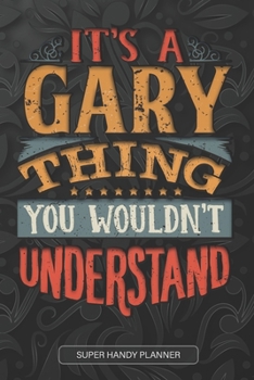 It's A Gary Thing You Wouldn't Understand: Gary Name Planner With Notebook Journal Calendar Personal Goals Password Manager & Much More, Perfect Gift For Gary