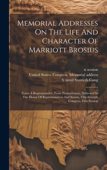 Hardcover Memorial Addresses On The Life And Character Of Marriott Brosius: (later A Representative, From Pennsylvania), Delivered In The House Of Representativ Book