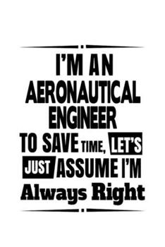 Paperback I'm An Aeronautical Engineer To Save Time, Let's Assume That I'm Always Right: Original Aeronautical Engineer Notebook, Journal Gift, Diary, Doodle Gi Book