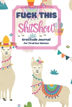Fuck This Shit Show Gratitude Journal For Tired Ass Women: Cuss words Gratitude Journal Gift For Tired-Ass Women and Girls; Blank Templates to Record all your Fucking Thoughts
