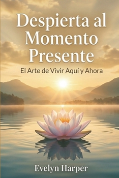 Despierta al Momento Presente: El Arte de Vivir Aquí y Ahora (Spanish Edition)