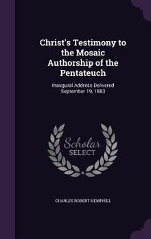 Hardcover Christ's Testimony to the Mosaic Authorship of the Pentateuch: Inaugural Address Delivered September 19, 1883 Book