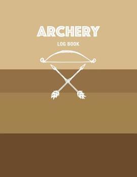 Archery Log Book: Notebook For Tracking Equipment and Outing Details with Target Accuracy Template
