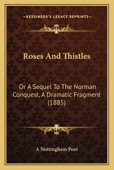Roses and Thistles: Or, a Sequel to the Norman Conquest, a Dramatic Fragment