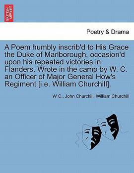 Paperback A Poem Humbly Inscrib'd to His Grace the Duke of Marlborough, Occasion'd Upon His Repeated Victories in Flanders. Wrote in the Camp by W. C. an Office Book