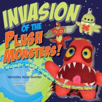 Hardcover Invasion of the Plush Monsters!: Wickedly Weird Creatures You Just Gotta Sew Book