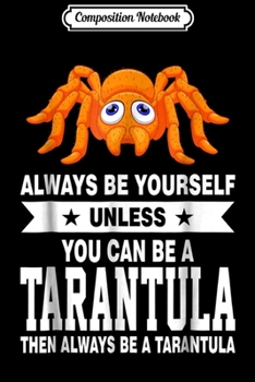 Composition Notebook: Always Be Yourself Unless You Can Be A Tarantula  Journal/Notebook Blank Lined Ruled 6x9 100 Pages