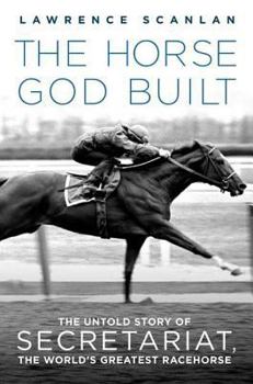 Paperback The Horse God Built: The Untold Story of Secretariat, the World's Greatest Racehorse Book