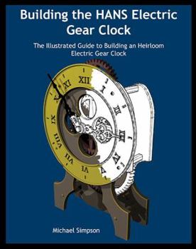 Paperback Building the Hans Electric Gear Clock: The Illustrated Guide to Building an Heirloom Electric Gear Clock. Book