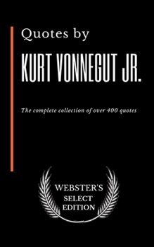 Quotes by Kurt Vonnegut Jr.: The complete collection of over 400 quotes (Webster's Select Edition)
