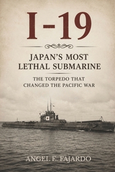 I-19: JAPAN’S MOST LETHAL SUBMARINE: THE TORPEDO THAT CHANGED THE PACIFIC WAR