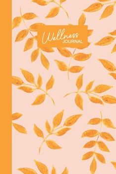 Wellness Journal: With Daily Food Diary, Exercise Log, Meal Planner, Sleep and Mood Tracker, and More | Beautiful Botanical Leaf Pattern Cover Design in Orange and Yellow