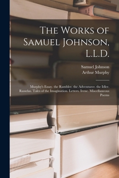 Paperback The Works of Samuel Johnson, L.L.D.: Murphy's Essay. the Rambler. the Adventurer. the Idler. Rasselas. Tales of the Imagination. Letters. Irene. Misce Book