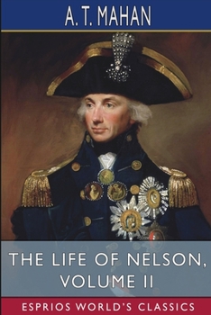 The Life of Nelson: The Embodiment of the Sea Power of Great Britain; Volume 2