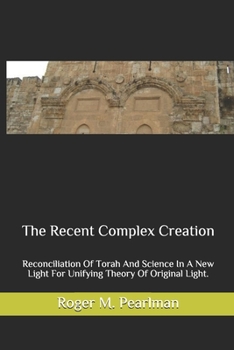 Paperback The Recent Complex Creation: Reconciliation Of Torah And Science In A New Light For Unifying Theory Of Original Light. Book