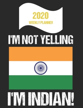 2020 Weekly Planner I'm Not Yelling I'm Indian: Funny India Flag Quote Dated Calendar With To-Do List