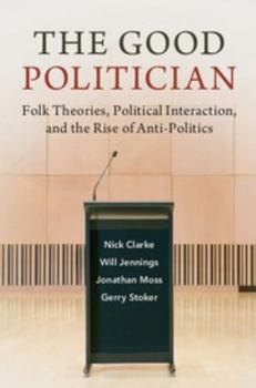 Paperback The Good Politician: Folk Theories, Political Interaction, and the Rise of Anti-Politics Book