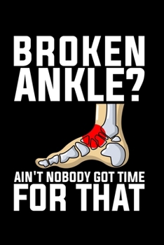 Broken Ankle? Ain't Nobody Got Time For That: Lined A5 Notebook for Broken Leg