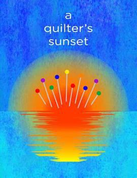 A Quilter's Sunset: 8.5x11 Funny Notebook for Your Favorite Quilter!