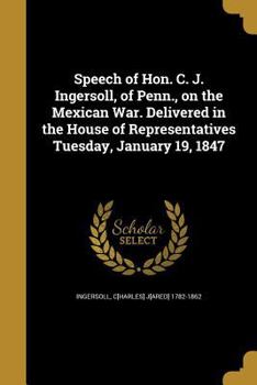 Paperback Speech of Hon. C. J. Ingersoll, of Penn., on the Mexican War. Delivered in the House of Representatives Tuesday, January 19, 1847 Book