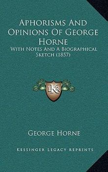 Paperback Aphorisms And Opinions Of George Horne: With Notes And A Biographical Sketch (1857) Book