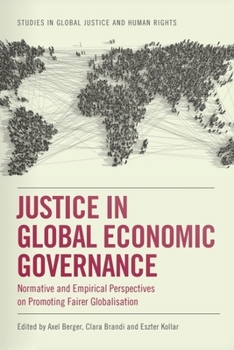 Justice in Global Economic Governance: Normative and Empirical Perspectives on Promoting Fairer Globalisation (Studies in Global Justice and Human Rights)