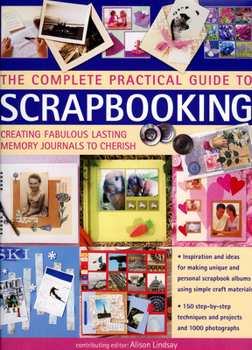 Hardcover The Complete Practical Guide to Scrapbooking: Creating Fabulous Lasting Memory Journals to Cherish Book