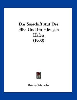 Paperback Das Seeschiff Auf Der Elbe Und Im Hiesigen Hafen (1900) [German] Book