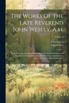 Paperback The Works Of The Late Reverend John Wesley, A.m.: From The Latest London Edition With The Last Corrections Of The Author, Comprehending Also Numerous Book