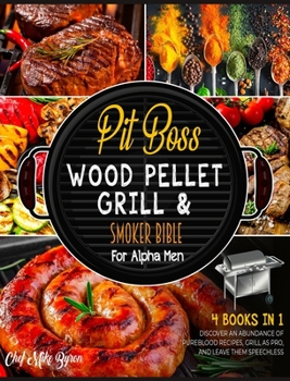 Hardcover The Pit Boss Wood Pellet Grill & Smoker Bible for Alpha Men [4 Books in 1]: Discover an Abundance of Pureblood Recipes, Grill as Pro, and Leave Them S Book