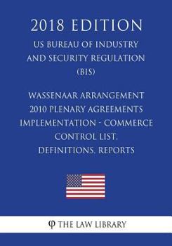 Paperback Wassenaar Arrangement 2010 Plenary Agreements Implementation - Commerce Control List, Definitions, Reports (US Bureau of Industry and Security Regulat Book