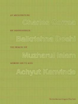 Paperback An Architecture of Independence the Making of Modern South Asia: Charles Correa.Balkrishna Doshi.Muzharul Islam. Achyut Kanvinde. Book