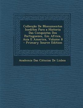 Paperback Collecção De Monumentos Ineditos Para a Historia Das Conquistas Dos Portuguezes, Em Africa, Asia E America, Volume 8 [Portuguese] Book