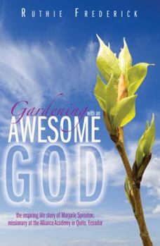 Paperback Gardening with an Awesome God: The Inspirign Life Story of Marjorie Sproxton, Missionary At the Alliance Academy in Quito, Ecuador Book