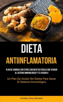 Dieta Antiinflamatoria: Plan de comidas sin estrés con recetas fáciles que ayudan al sistema inmunológico y te ayudan a recuperarte (Un plan d