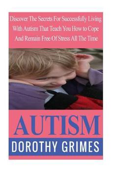 Paperback Autism: Discover The Secrets For Successfully Living With Autism That Teach You How to Cope And Remain Free Of Stress All The Book