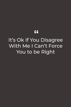Paperback It's Ok If You Disagree With Me I Can't Force You to be Right: Premium Lined notebook for daily notes Book