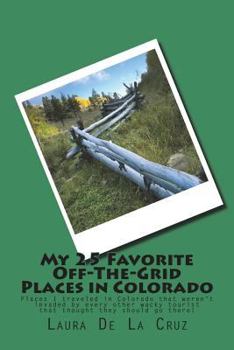 My 25 Favorite Off-The-Grid Places in Colorado: Places I traveled in Colorado that weren't invaded by every other wacky tourist that thought they shou