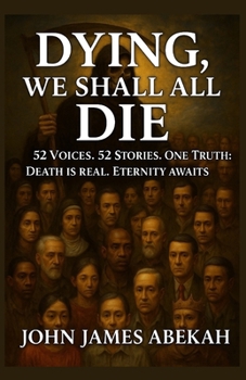 Paperback Dying, We Shall All Die: 52 Voices. 52 Stories. One Truth: Death Is Real, Eternity Awaits Book