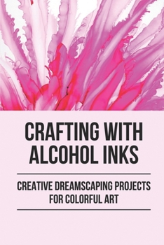 Paperback Crafting With Alcohol Inks: Creative Dreamscaping Projects For Colorful Art: Alcohol Ink Art Tutorial Book